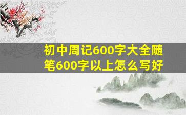 初中周记600字大全随笔600字以上怎么写好