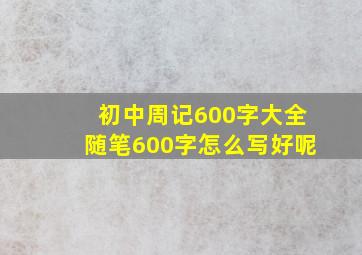 初中周记600字大全随笔600字怎么写好呢