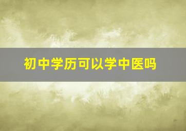 初中学历可以学中医吗