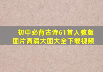 初中必背古诗61首人教版图片高清大图大全下载视频