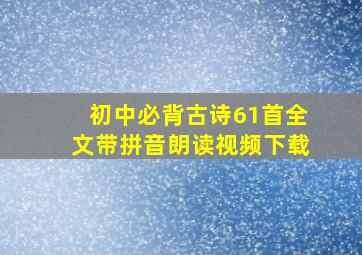 初中必背古诗61首全文带拼音朗读视频下载