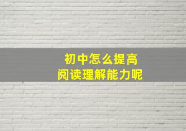 初中怎么提高阅读理解能力呢