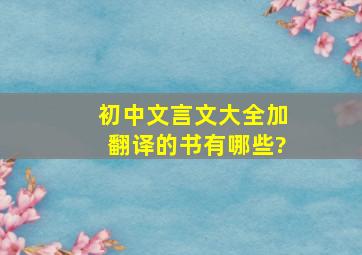 初中文言文大全加翻译的书有哪些?