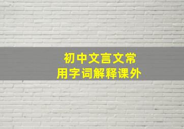 初中文言文常用字词解释课外