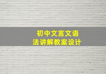 初中文言文语法讲解教案设计