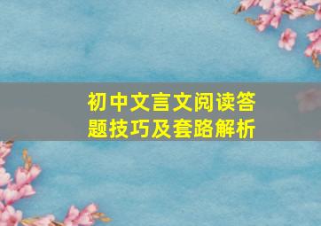 初中文言文阅读答题技巧及套路解析