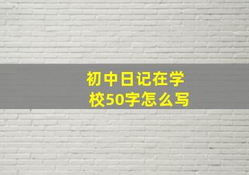 初中日记在学校50字怎么写