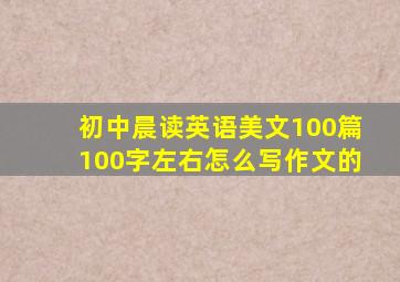 初中晨读英语美文100篇100字左右怎么写作文的