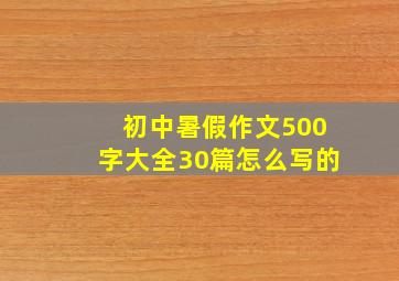 初中暑假作文500字大全30篇怎么写的