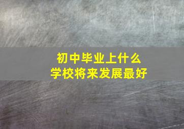 初中毕业上什么学校将来发展最好