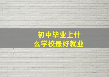 初中毕业上什么学校最好就业