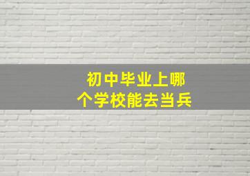 初中毕业上哪个学校能去当兵