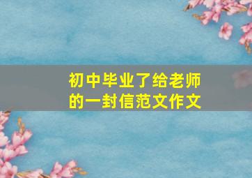 初中毕业了给老师的一封信范文作文