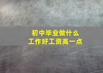 初中毕业做什么工作好工资高一点