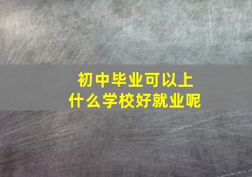 初中毕业可以上什么学校好就业呢