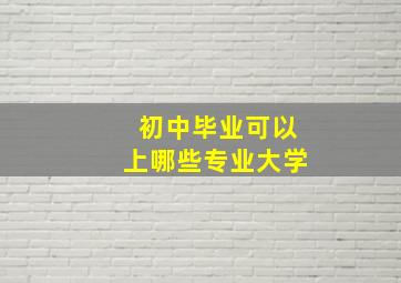 初中毕业可以上哪些专业大学