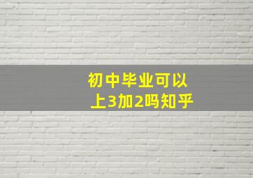 初中毕业可以上3加2吗知乎