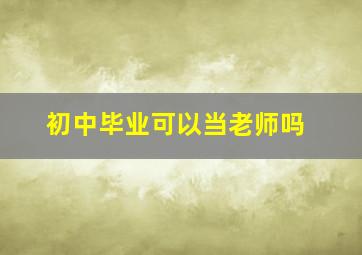 初中毕业可以当老师吗