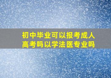 初中毕业可以报考成人高考吗以学法医专业吗