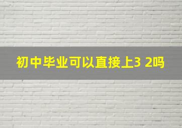 初中毕业可以直接上3+2吗