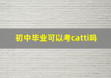 初中毕业可以考catti吗