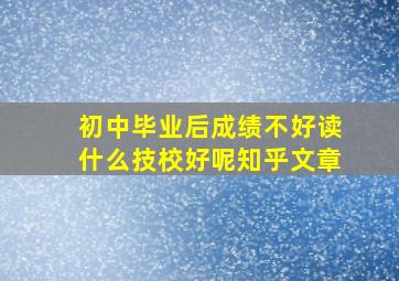 初中毕业后成绩不好读什么技校好呢知乎文章