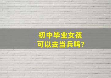 初中毕业女孩可以去当兵吗?