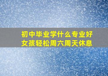 初中毕业学什么专业好女孩轻松周六周天休息