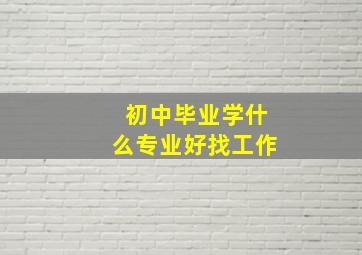 初中毕业学什么专业好找工作