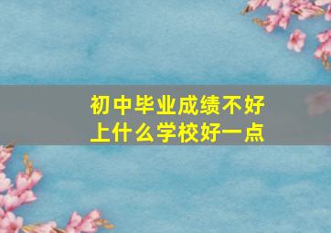 初中毕业成绩不好上什么学校好一点