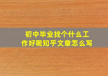 初中毕业找个什么工作好呢知乎文章怎么写