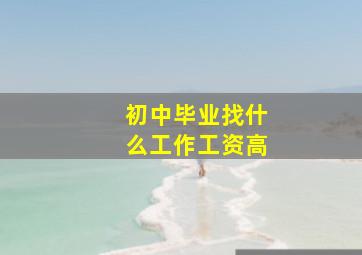 初中毕业找什么工作工资高