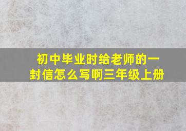 初中毕业时给老师的一封信怎么写啊三年级上册