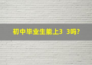 初中毕业生能上3 +3吗?