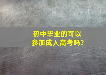 初中毕业的可以参加成人高考吗?