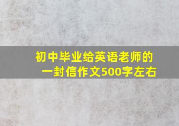 初中毕业给英语老师的一封信作文500字左右