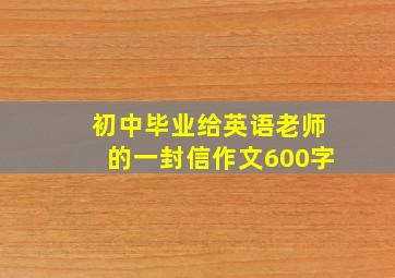 初中毕业给英语老师的一封信作文600字