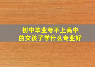 初中毕业考不上高中的女孩子学什么专业好