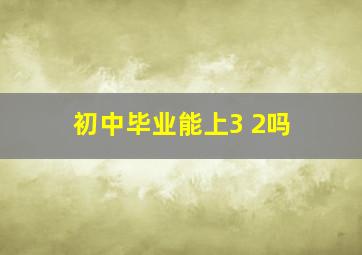 初中毕业能上3+2吗