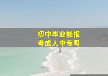 初中毕业能报考成人中专吗