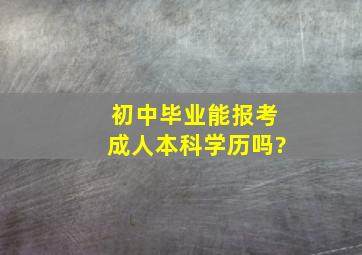 初中毕业能报考成人本科学历吗?