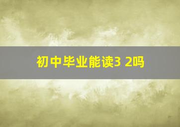 初中毕业能读3+2吗