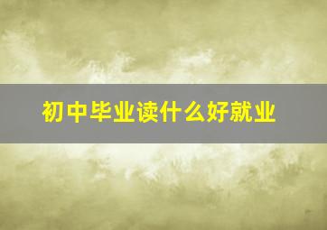 初中毕业读什么好就业