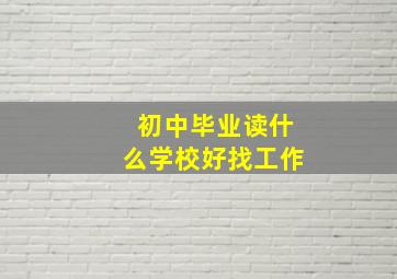 初中毕业读什么学校好找工作