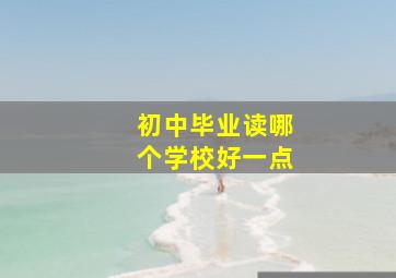 初中毕业读哪个学校好一点