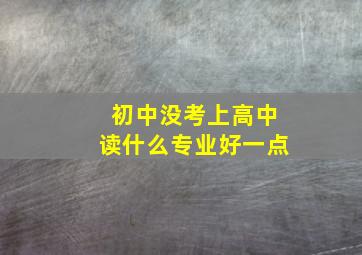 初中没考上高中读什么专业好一点