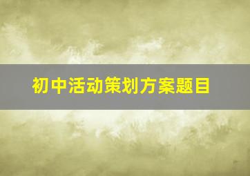 初中活动策划方案题目