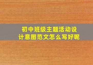 初中班级主题活动设计意图范文怎么写好呢