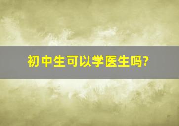 初中生可以学医生吗?