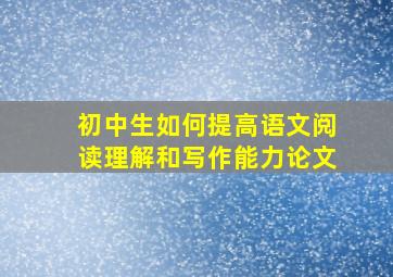 初中生如何提高语文阅读理解和写作能力论文